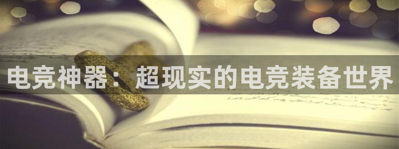 易游电竞官网：电竞神器：超现实的电竞装备世界