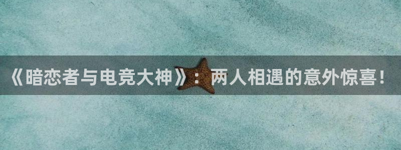 易游电竞网咖：《暗恋者与电竞大神》：两人相遇的意外惊喜！