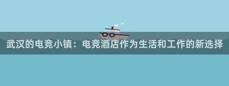 易游电竞酒店：武汉的电竞小镇：电竞酒店作为生活和工作的新选择
