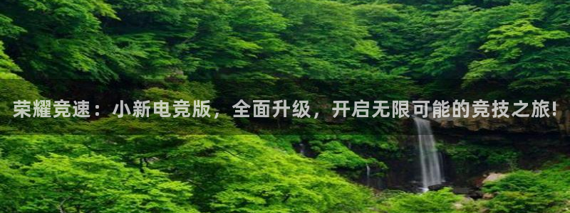 易游电竞：荣耀竞速：小新电竞版，全面升级，开启无限可能的竞技之旅!